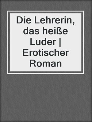 cover image of Die Lehrerin, das heiße Luder | Erotischer Roman