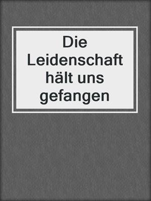 cover image of Die Leidenschaft hält uns gefangen