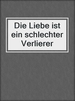 cover image of Die Liebe ist ein schlechter Verlierer