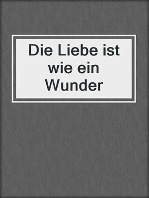 cover image of Die Liebe ist wie ein Wunder