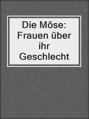 Die Möse: Frauen über ihr Geschlecht