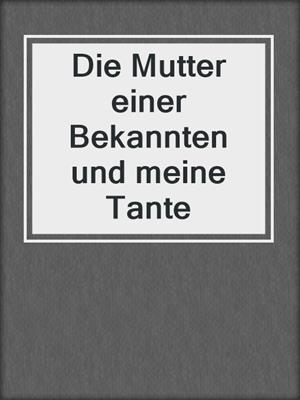 cover image of Die Mutter einer Bekannten und meine Tante