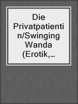cover image of Die Privatpatientin/Swinging Wanda (Erotik, Sammelband, Sonderausgabe)