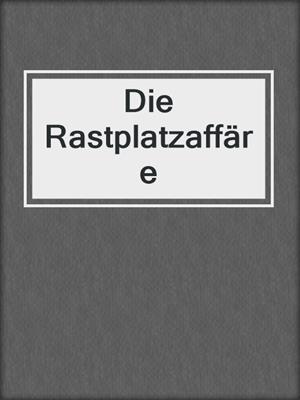 cover image of Die Rastplatzaffäre