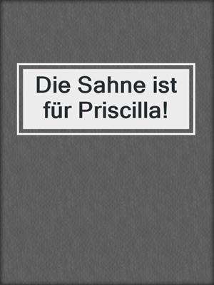 cover image of Die Sahne ist für Priscilla!