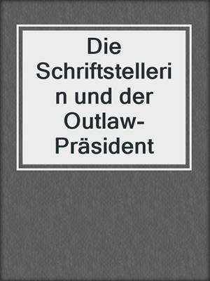 cover image of Die Schriftstellerin und der Outlaw-Präsident