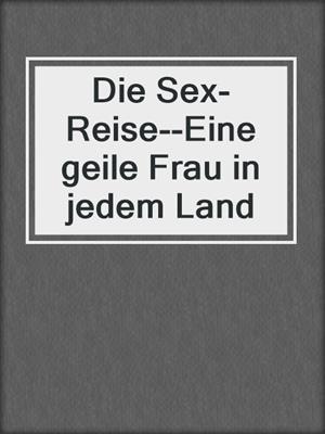 cover image of Die Sex-Reise--Eine geile Frau in jedem Land