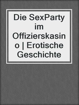 cover image of Die SexParty im Offizierskasino | Erotische Geschichte