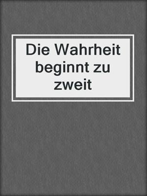 cover image of Die Wahrheit beginnt zu zweit