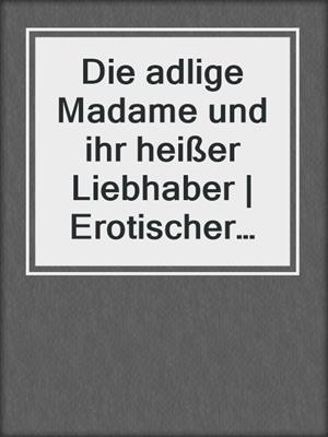 cover image of Die adlige Madame und ihr heißer Liebhaber | Erotischer Roman
