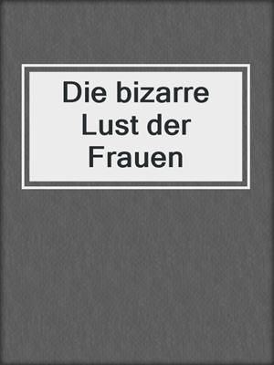 cover image of Die bizarre Lust der Frauen