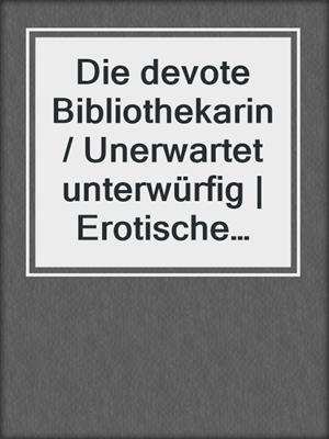 cover image of Die devote Bibliothekarin / Unerwartet unterwürfig | Erotische Geschichte