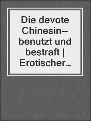 cover image of Die devote Chinesin--benutzt und bestraft | Erotischer Roman