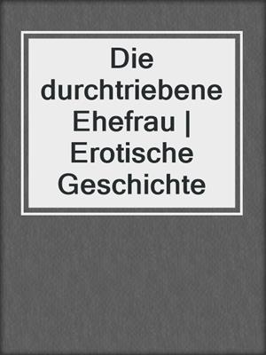 cover image of Die durchtriebene Ehefrau | Erotische Geschichte