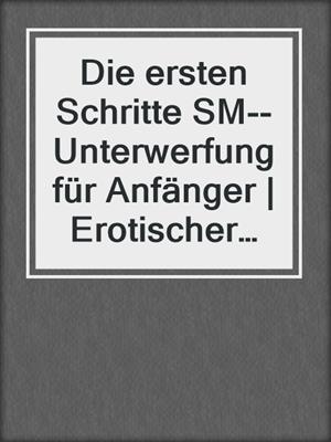 cover image of Die ersten Schritte SM--Unterwerfung für Anfänger | Erotischer Ratgeber