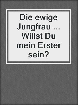 cover image of Die ewige Jungfrau ... Willst Du mein Erster sein?