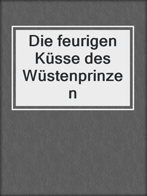 cover image of Die feurigen Küsse des Wüstenprinzen