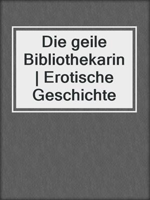 cover image of Die geile Bibliothekarin | Erotische Geschichte