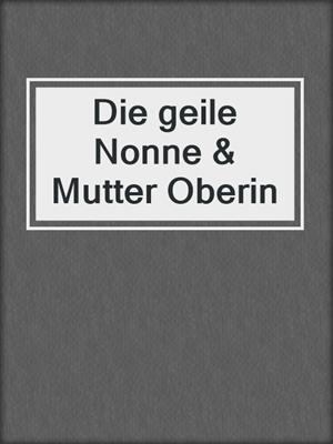 cover image of Die geile Nonne & Mutter Oberin