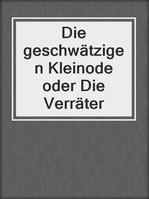 cover image of Die geschwätzigen Kleinode oder Die Verräter