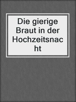 cover image of Die gierige Braut in der Hochzeitsnacht