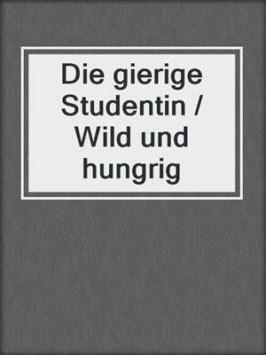cover image of Die gierige Studentin / Wild und hungrig