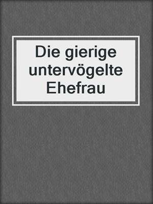 cover image of Die gierige untervögelte Ehefrau