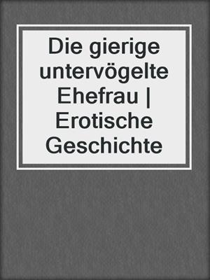 cover image of Die gierige untervögelte Ehefrau | Erotische Geschichte