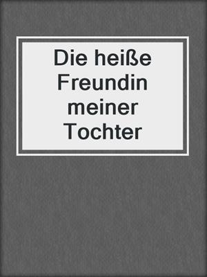 cover image of Die heiße Freundin meiner Tochter