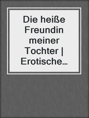 cover image of Die heiße Freundin meiner Tochter | Erotische Geschichte