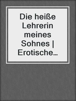 Die heiße Lehrerin meines Sohnes | Erotische Geschichte