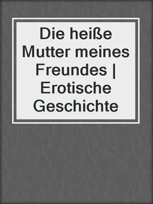 cover image of Die heiße Mutter meines Freundes | Erotische Geschichte