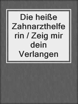 cover image of Die heiße Zahnarzthelferin / Zeig mir dein Verlangen