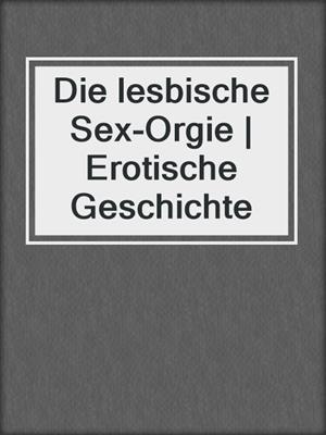 cover image of Die lesbische Sex-Orgie | Erotische Geschichte