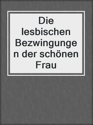 Die lesbischen Bezwingungen der schönen Frau