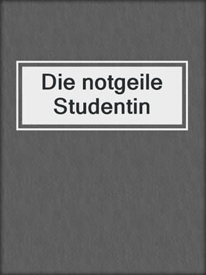 cover image of Die notgeile Studentin