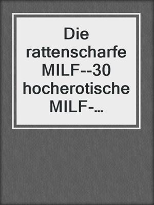 cover image of Die rattenscharfe MILF--30 hocherotische MILF-Geschichten