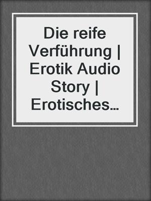 cover image of Die reife Verführung | Erotik Audio Story | Erotisches Hörbuch