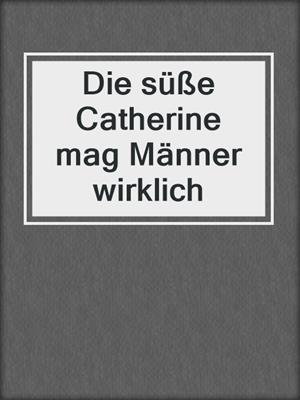 cover image of Die süße Catherine mag Männer wirklich