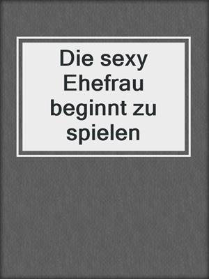 cover image of Die sexy Ehefrau beginnt zu spielen