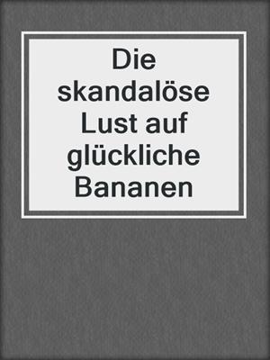 cover image of Die skandalöse Lust auf glückliche Bananen