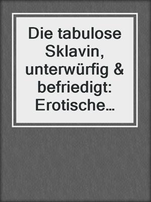 cover image of Die tabulose Sklavin, unterwürfig & befriedigt: Erotische Geschichte