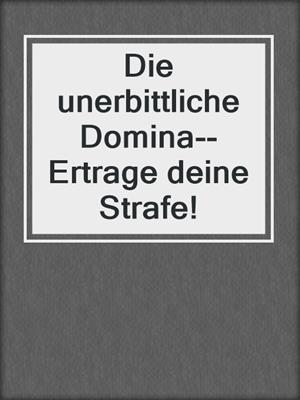 cover image of Die unerbittliche Domina--Ertrage deine Strafe!