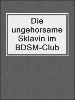 cover image of Die ungehorsame Sklavin im BDSM-Club