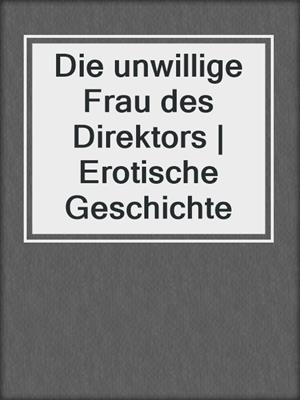 cover image of Die unwillige Frau des Direktors | Erotische Geschichte