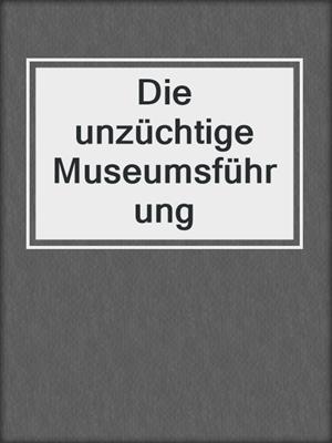 cover image of Die unzüchtige Museumsführung