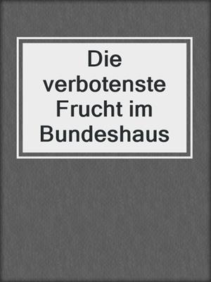 cover image of Die verbotenste Frucht im Bundeshaus