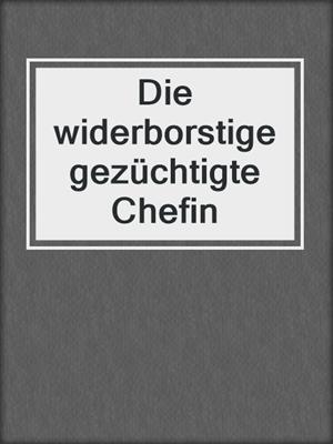 cover image of Die widerborstige gezüchtigte Chefin