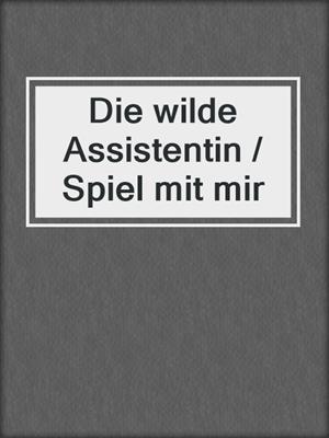 cover image of Die wilde Assistentin / Spiel mit mir