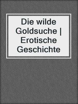 cover image of Die wilde Goldsuche | Erotische Geschichte